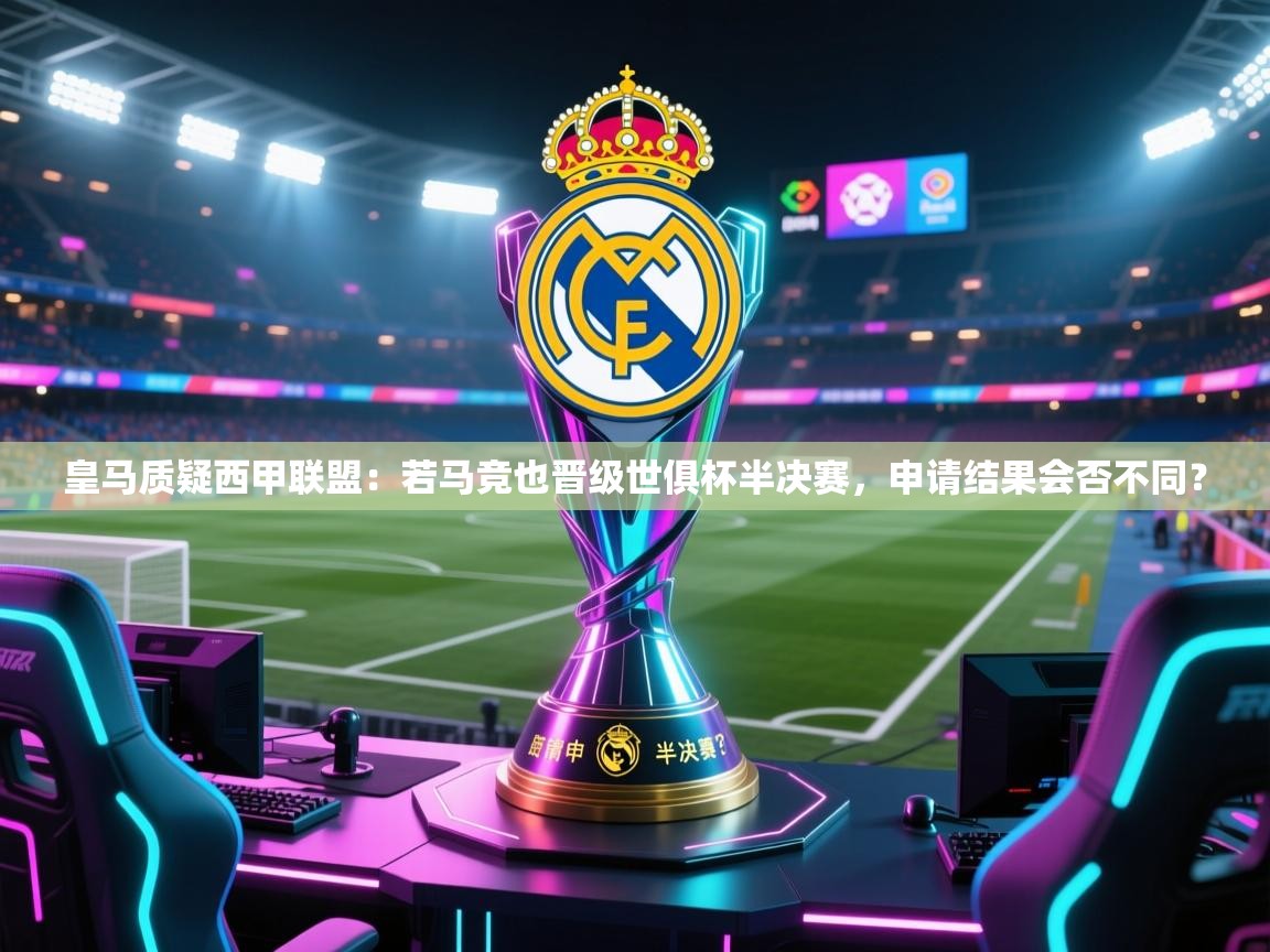 皇马质疑西甲联盟：若马竞也晋级世俱杯半决赛，申请结果会否不同？