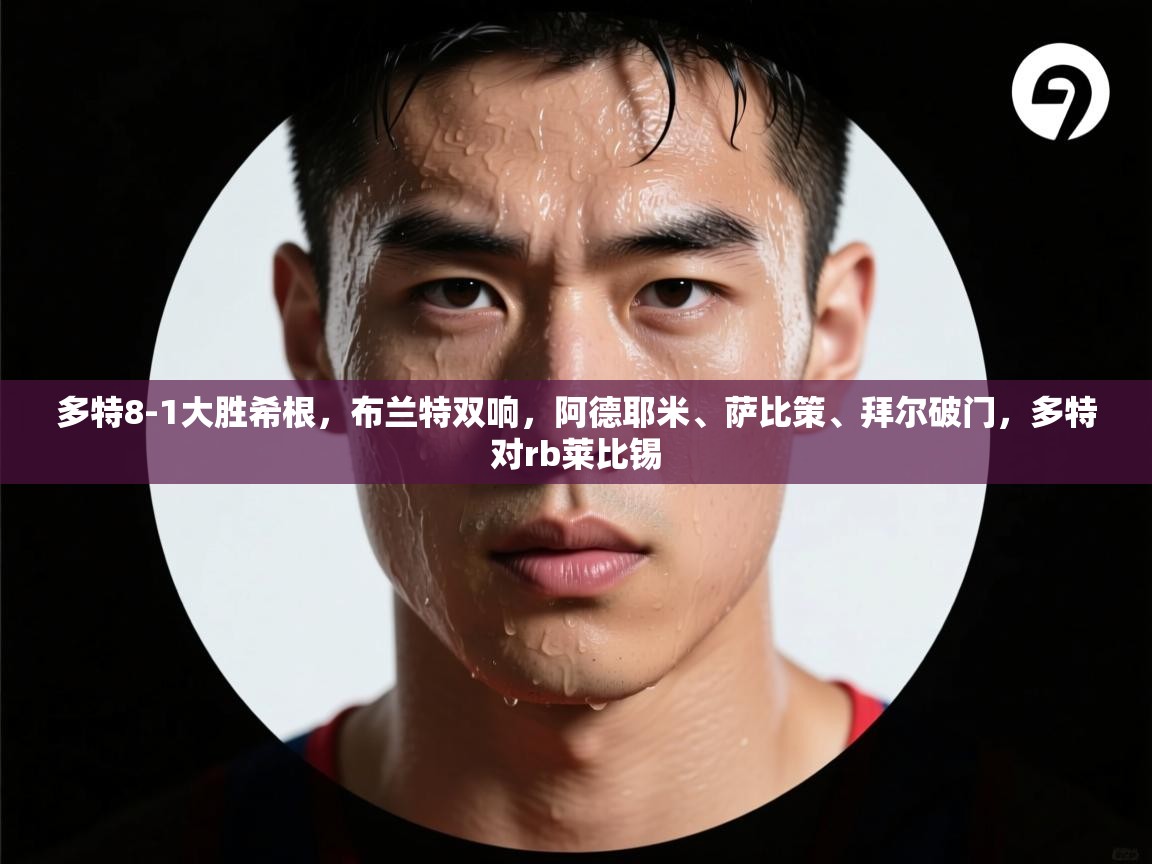 多特8-1大胜希根,布兰特双响,阿德耶米、萨比策、拜尔破门,多特对rb莱比锡 第2张