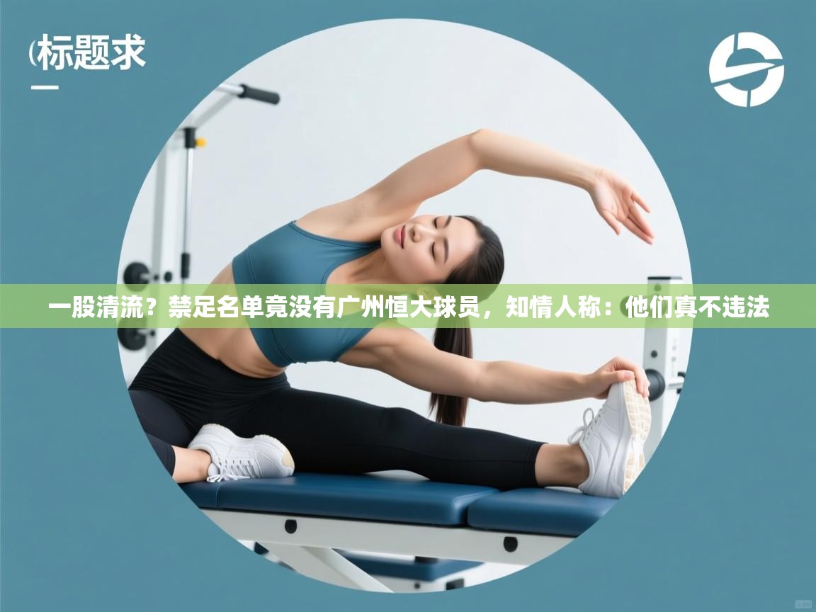一股清流?禁足名单竟没有广州恒大球员,知情人称:他们真不违法 第1张
