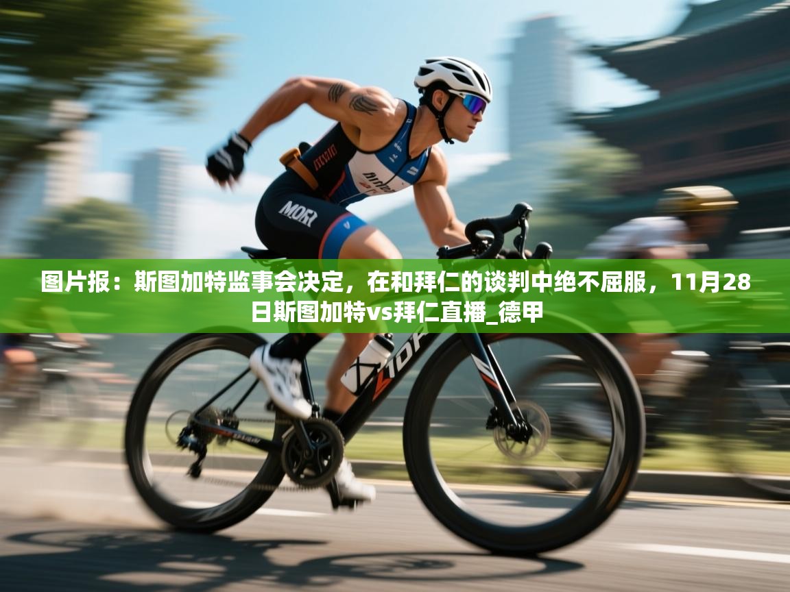 图片报:斯图加特监事会决定,在和拜仁的谈判中绝不屈服,11月28日斯图加特vs拜仁直播_德甲 第1张