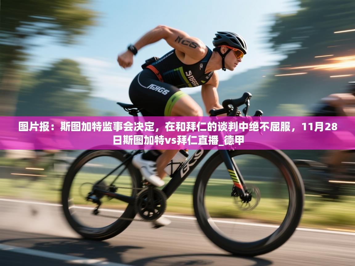 图片报:斯图加特监事会决定,在和拜仁的谈判中绝不屈服,11月28日斯图加特vs拜仁直播_德甲 第2张