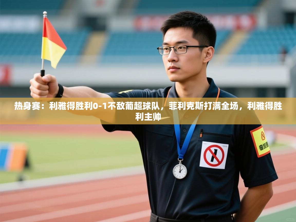 热身赛：利雅得胜利0-1不敌葡超球队，菲利克斯打满全场，利雅得胜利主帅  第1张