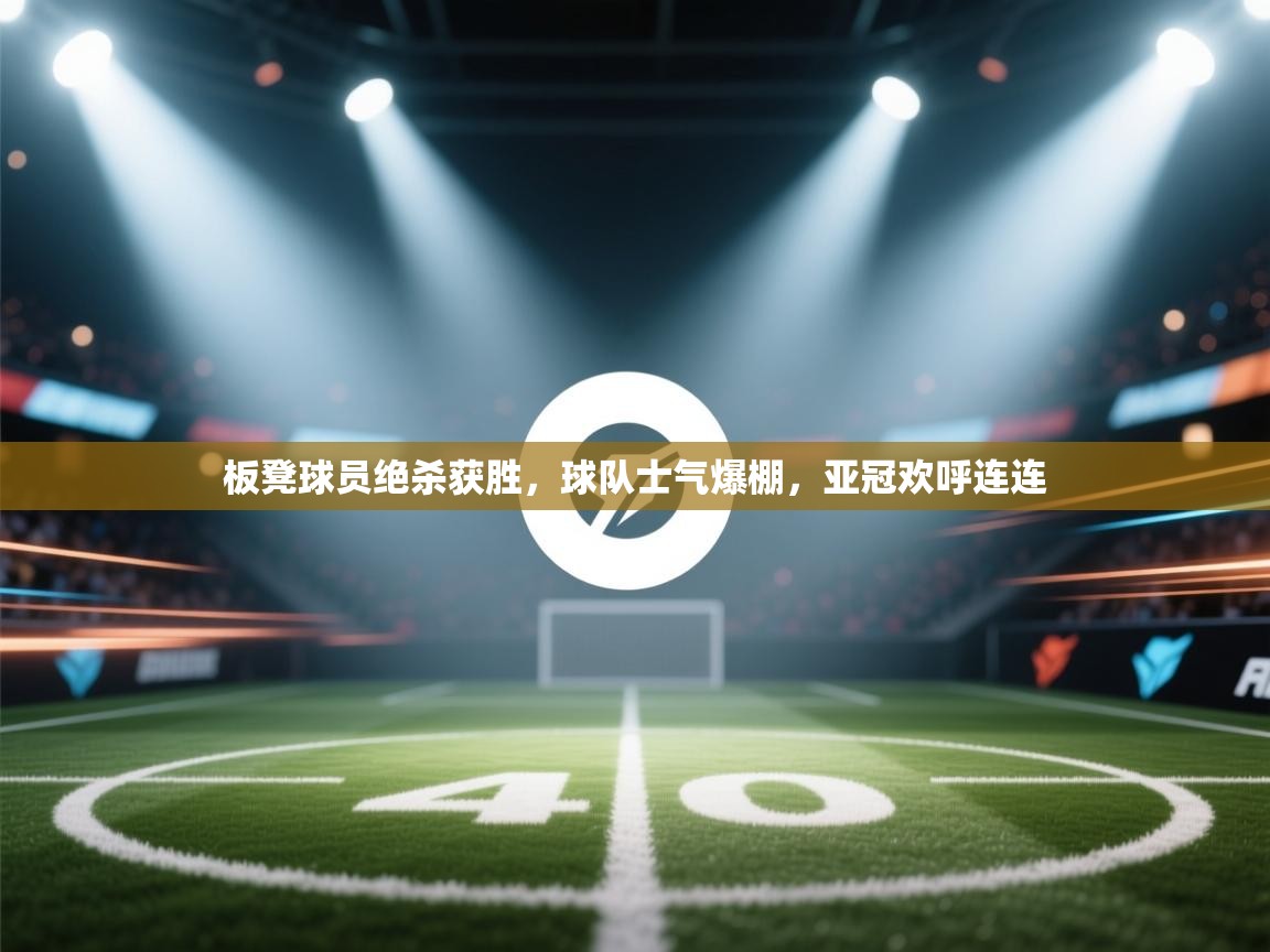 板凳球员绝杀获胜，球队士气爆棚，亚冠欢呼连连  第1张