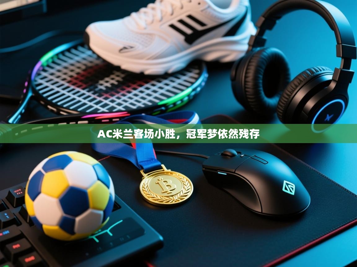 AC米兰客场小胜，冠军梦依然残存  第1张