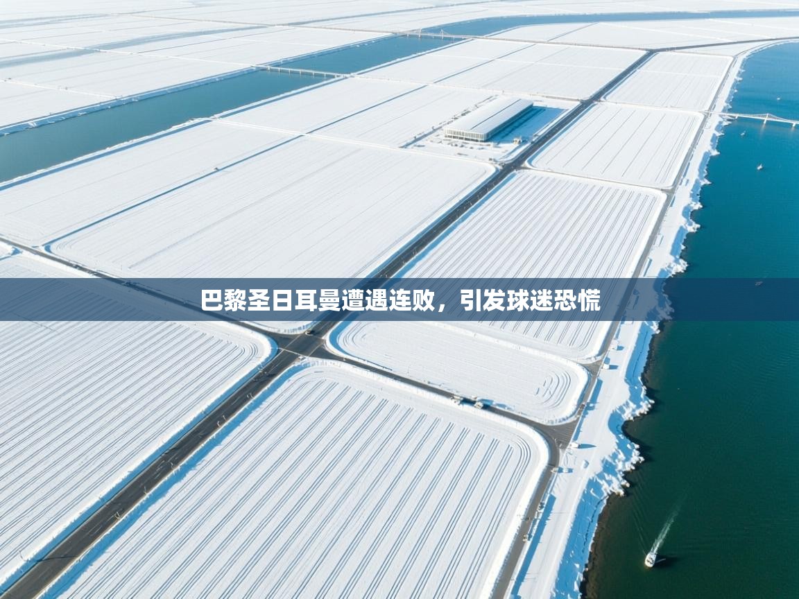 巴黎圣日耳曼遭遇连败，引发球迷恐慌