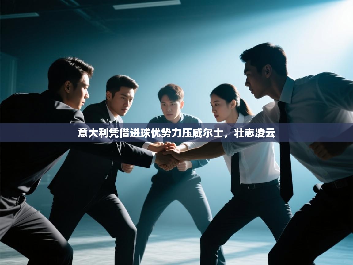 意大利凭借进球优势力压威尔士，壮志凌云