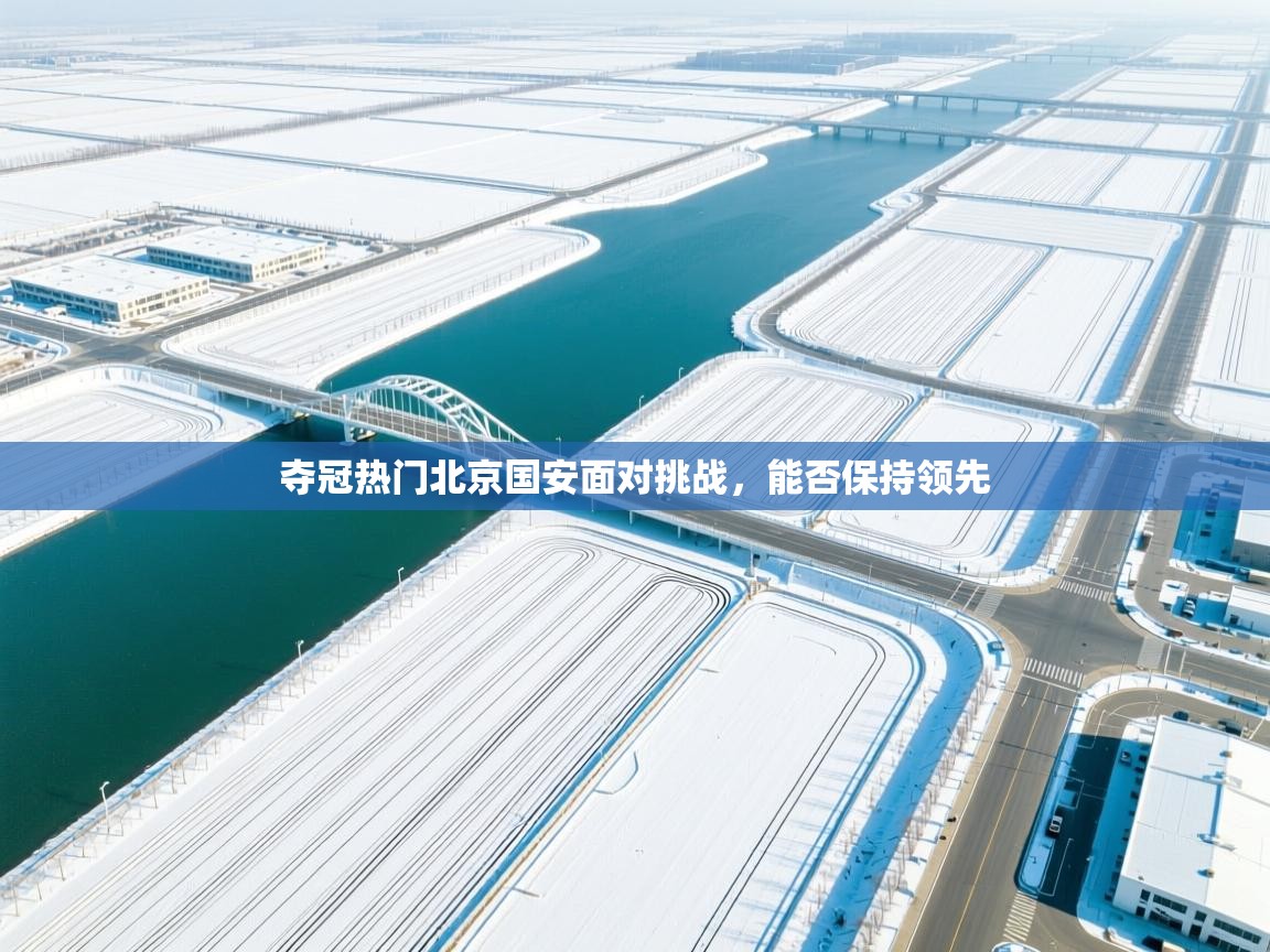 夺冠热门北京国安面对挑战，能否保持领先