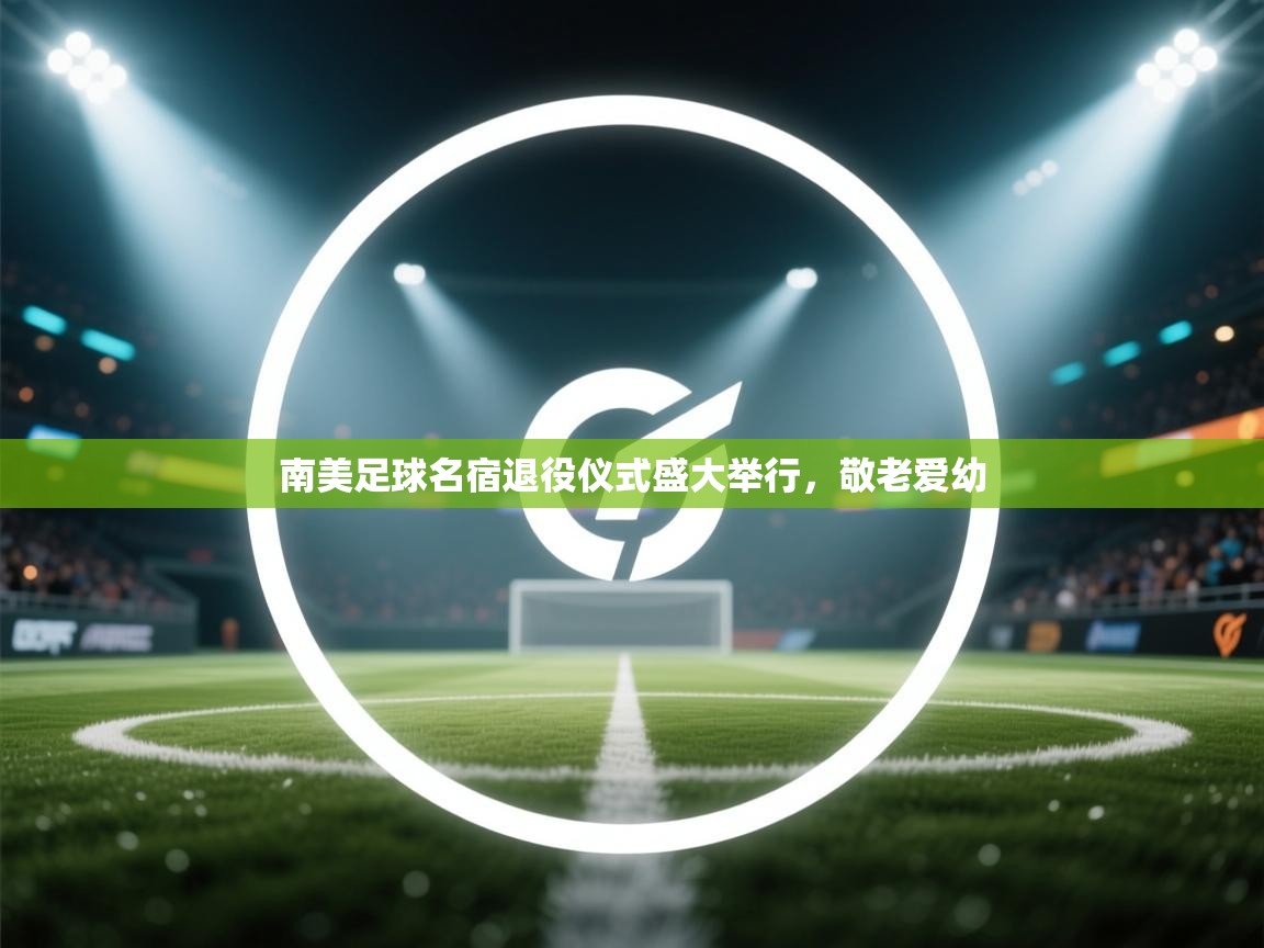 南美足球名宿退役仪式盛大举行,敬老爱幼 第2张